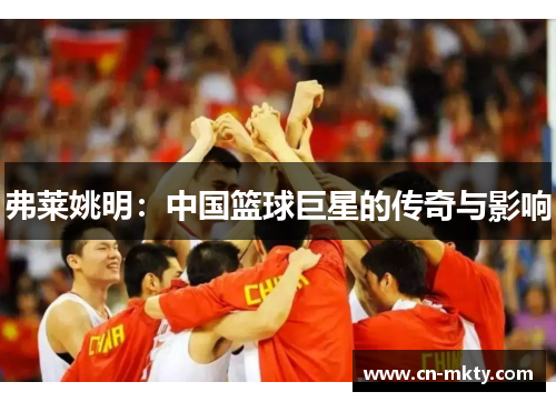 弗莱姚明：中国篮球巨星的传奇与影响