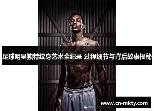 足球明星独特纹身艺术全纪录 过程细节与背后故事揭秘
