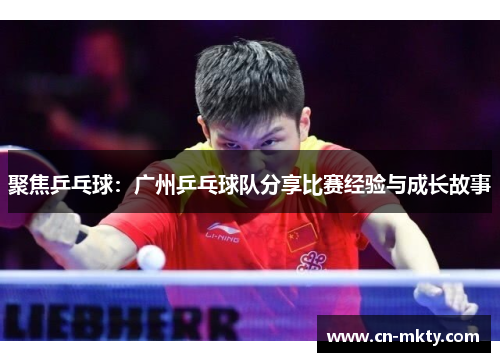 聚焦乒乓球：广州乒乓球队分享比赛经验与成长故事