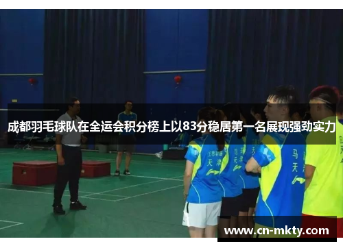 成都羽毛球队在全运会积分榜上以83分稳居第一名展现强劲实力