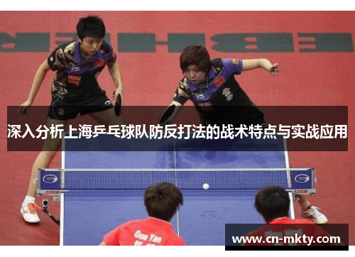 深入分析上海乒乓球队防反打法的战术特点与实战应用