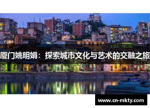 厦门姚明娟：探索城市文化与艺术的交融之旅