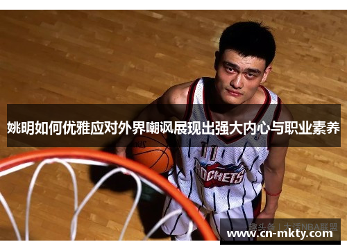 姚明如何优雅应对外界嘲讽展现出强大内心与职业素养