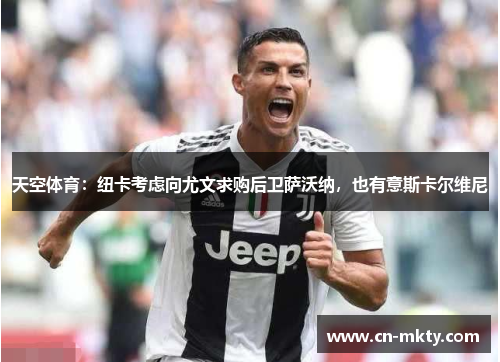 天空体育：纽卡考虑向尤文求购后卫萨沃纳，也有意斯卡尔维尼
