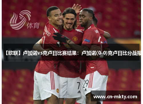 【欧联】卢加诺vs克卢日比赛结果：卢加诺(0-0)克卢日比分战报