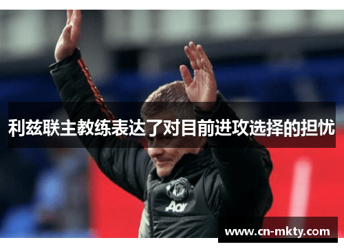 利兹联主教练表达了对目前进攻选择的担忧