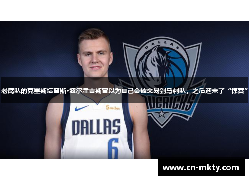 老鹰队的克里斯塔普斯·波尔津吉斯曾以为自己会被交易到马刺队，之后迎来了“惊喜”
