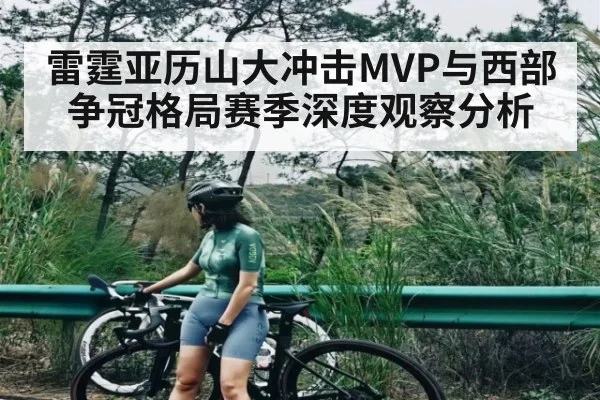 雷霆亚历山大冲击MVP与西部争冠格局赛季深度观察分析 | Kaiyun Esports