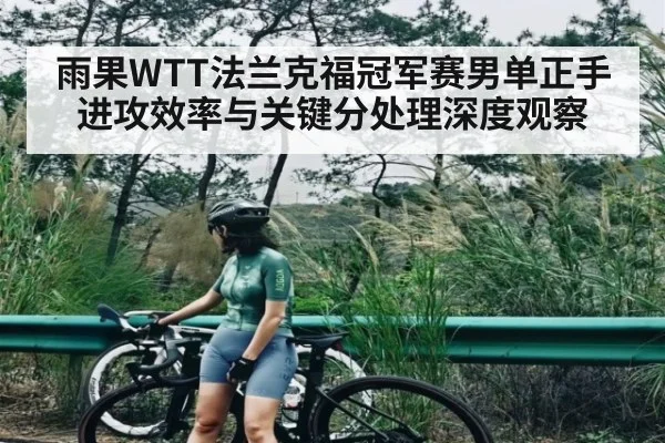雨果WTT法兰克福冠军赛男单正手进攻效率与关键分处理深度观察 | Kaiyun Esports