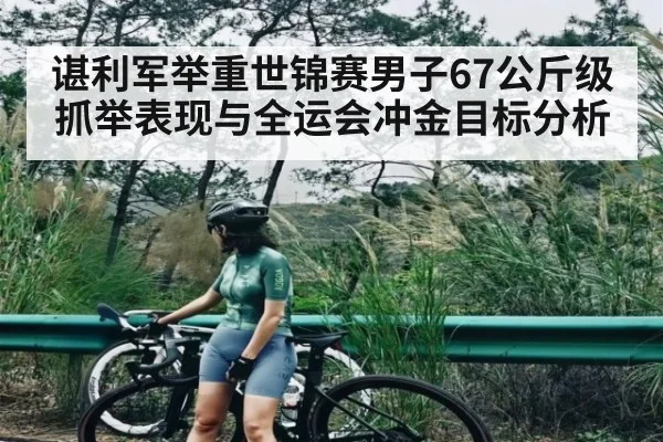 谌利军举重世锦赛男子67公斤级抓举表现与全运会冲金目标分析 | Kaiyun Esports
