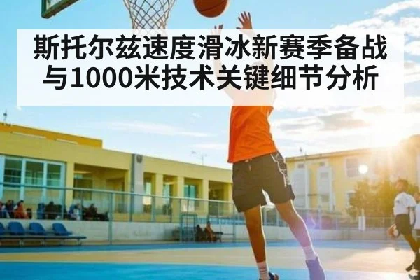 斯托尔兹速度滑冰新赛季备战与1000米技术关键细节分析 | Kaiyun Esports