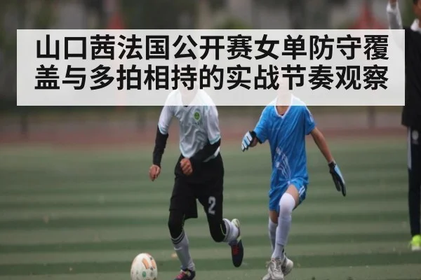 山口茜法国公开赛女单防守覆盖与多拍相持的实战节奏观察 | Kaiyun Esports