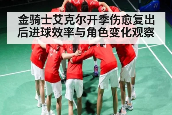 金骑士艾克尔开季伤愈复出后进球效率与角色变化观察 | Kaiyun Esports