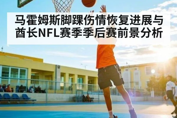 马霍姆斯脚踝伤情恢复进展与酋长NFL赛季季后赛前景分析 | Kaiyun Esports